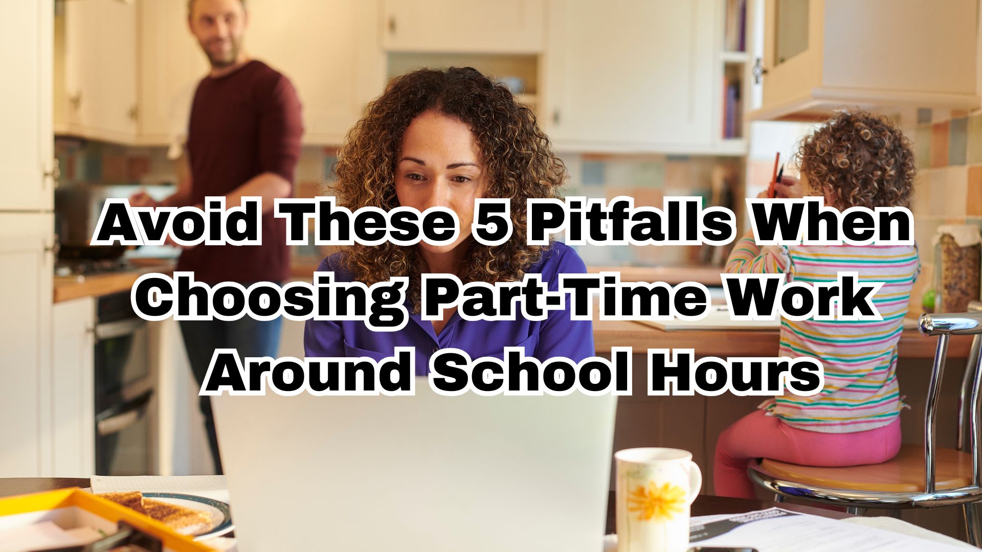 Avoid These 5 Pitfalls When Choosing Part-Time Work Around School Hours