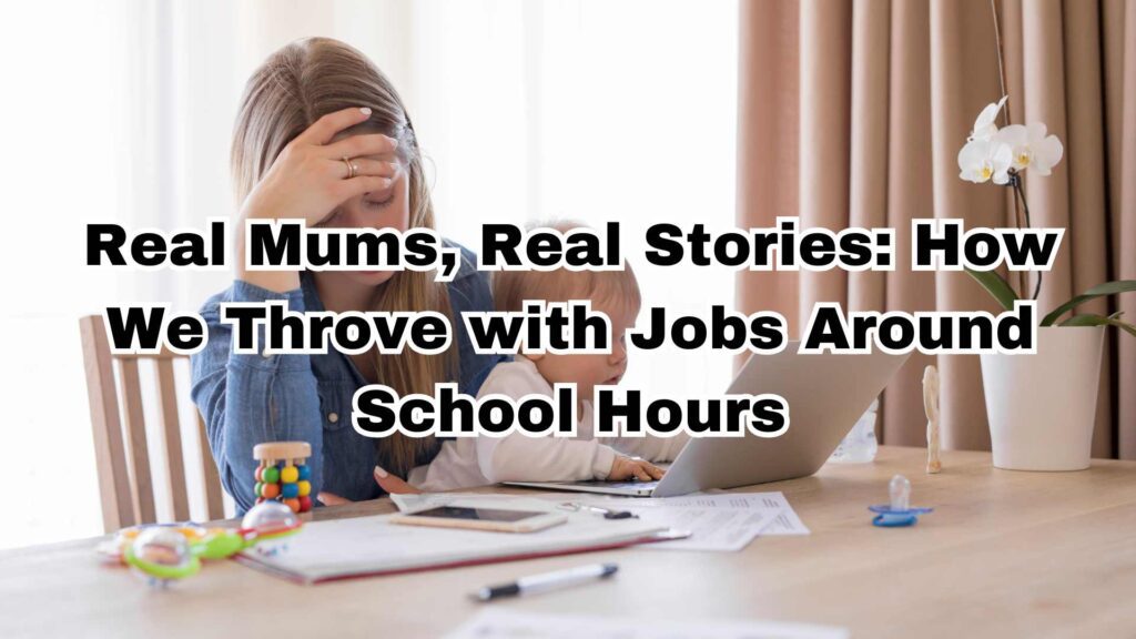 Real Mums, Real Stories: How We Throve with Jobs Around School Hours